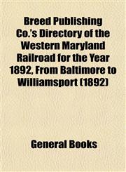 Breed Publishing Co.'s Directory of the Western Maryland Railroad for the Year 1892, From Baltimore to Williamsport (1892),115330452X,9781153304528