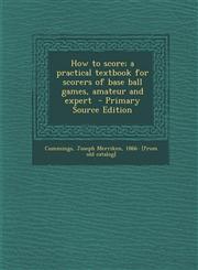 How to Score; A Practical Textbook for Scorers of Base Ball Games, Amateur and Expert - Primary Source Edition,1287800254,9781287800255