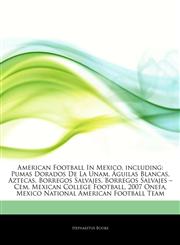 Articles On American Football In Mexico, including Pumas Dorados De La Unam, Ãguilas Blancas, Aztecas, Borregos Salvajes, Borregos Salvajes â€" Cem, Mexican College Football, 2007 Onefa, Mexico National American Football Team,1244682950,9781244682955