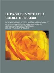 Le Droit de Visite Et La Guerre de Course; Notions Pratiques de Droit Maritime International Et de Legislation Commerciale, Applications Aux Guerres,1234562278,9781234562274