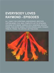 Everybody Loves Raymond - Episodes All I Want for Christmas, Anniversary, Brother, Captain Nemo, Civil War, Complete list of Episodes, Cruising with Marie, Debra's Sick, Diamonds, Driving Frank, Fascinatin' Debra, Father Knows Least, Frank's Tribute, Fra,123468540X,9781234685409