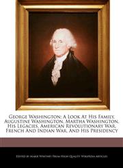 George Washington; A Look At His Family, Augustine Washington, Martha Washington, His Legacies, American Revolutionary War, French And Indian War, And His Presidency,1270839780,9781270839781