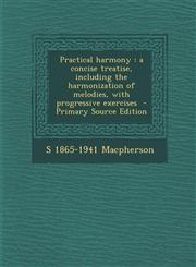 Practical harmony a concise treatise, including the harmonization of melodies, with progressive exercises  - Primary Source Edition,1295589397,9781295589395