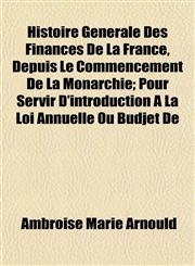 Histoire Générale Des Finances De La France, Depuis Le Commencement De La Monarchie; Pour Servir D'introduction À La Loi Annuelle Ou Budjet De,1152291084,9781152291089