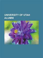 University of Utah Alumni Ted Bundy, Jon Huntsman, Jr., Rocky Anderson, Lenore Romney, Fawn M. Brodie, Karl Rove, Roger Delano Hinkins, Douglas,1232462527,9781232462521