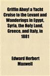 Griffin Ahoy! a Yacht Cruise to the Levant and Wanderings in Egypt, Syria, the Holy Land, Greece, and Italy, in 1881,1152276662,9781152276666