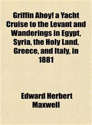 Griffin Ahoy! a Yacht Cruise to the Levant and Wanderings in Egypt, Syria, the Holy Land, Greece, and Italy, in 1881,1152276662,9781152276666