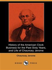 History of the American Clock Business for the Past Sixty Years, and Life of Chauncey Jerome (Dodo Press),1406527394,9781406527391