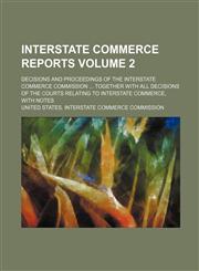 Interstate commerce reports Volume 2 ; decisions and proceedings of the Interstate Commerce Commission  together with all decisions of the courts relating to interstate commerce, with notes,1232414727,9781232414728