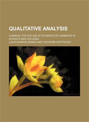 Qualitative analysis; a manual for the use of students of chemistry in schools and colleges,1236442083,9781236442086