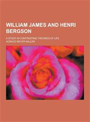 William James and Henri Bergson; A Study in Contrasting Theories of Life,1230336575,9781230336572