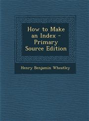 How to Make an Index - Primary Source Edition,1293417548,9781293417546