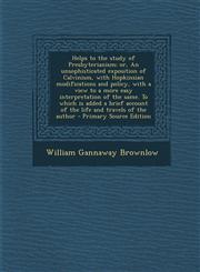 Helps to the Study of Presbyterianism; Or, an Unsophisticated Exposition of Calvinism, with Hopkinsian Modifications and Policy, with a View to a More,1287589839,9781287589839