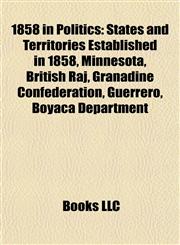 1858 in Politics States and Territories Established in 1858, Minnesota, British Raj, Granadine Confederation, Guerrero, Boyacá Department,115773619X,9781157736196