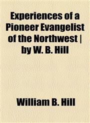 Experiences of a Pioneer Evangelist of the Northwest | by W. B. Hill,1154700682,9781154700688