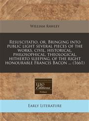 Resuscitatio, or, Bringing into public light several pieces of the works, civil, historical, philosophical,  theological, hitherto sleeping, of the right honourable Francis Bacon ... (1661),1171267835,9781171267836