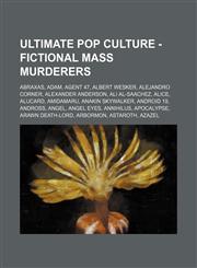 Ultimate Pop Culture - Fictional mass murderers Abraxas, Adam, Agent 47, Albert Wesker, Alejandro Corner, Alexander Anderson, Ali Al-Saachez, Alice, Alucard, Amidamaru, Anakin Skywalker, Android 19, Andross, Angel, Angel Eyes, Annihilus, Apocalypse, Araw,1234785102,9781234785109