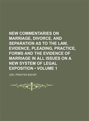 New Commentaries on Marriage, Divorce, and Separation as to the Law, Evidence, Pleading, Practice, Forms and the Evidence of Marriage in All Issues on a New System of Legal Exposition (Volume 1),1150114932,9781150114939