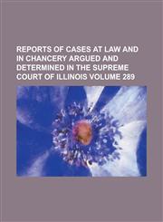 Reports of cases at law and in chancery argued and determined in the Supreme Court of Illinois Volume 289,1230110054,9781230110059