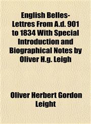 English Belles-Lettres From A.d. 901 to 1834 With Special Introduction and Biographical Notes by Oliver H.g. Leigh,1152825992,9781152825994
