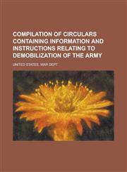 Compilation of Circulars Containing Information and Instructions Relating to Demobilization of the Army,1234396947,9781234396947