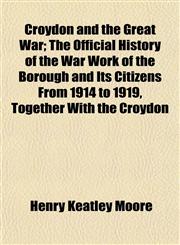 Croydon and the Great War; The Official History of the War Work of the Borough and Its Citizens From 1914 to 1919, Together With the Croydon,1152014625,9781152014626