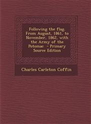 Following the Flag. from August, 1861, to November, 1862, with the Army of the Potomac - Primary Source Edition,1287822193,9781287822196