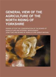 General view of the agriculture of the North Riding of Yorkshire; drawn up for the consideration of the Board of Agriculture and Internal Improvement,115021855X,9781150218552