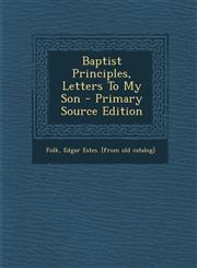 Baptist Principles, Letters To My Son - Primary Source Edition,1293071307,9781293071304