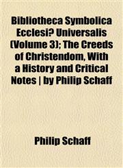 Bibliotheca Symbolica Ecclesiæ Universalis (Volume 3); The Creeds of Christendom, With a History and Critical Notes | by Philip Schaff,1153358166,9781153358163