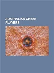 Australian Chess Players Aleksandar Wohl, Arianne Caoili, Bela Berger, Bobby Cheng, Cecil Purdy, Charles G. M. Watson, Darryl Johansen, David S,1155320700,9781155320700