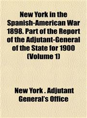 New York in the Spanish-American War 1898. Part of the Report of the Adjutant-General of the State for 1900 (Volume 1),1153411237,9781153411233