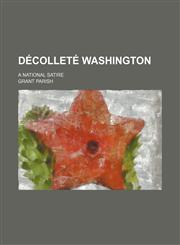 Décolleté Washington; a national satire,1151392111,9781151392114