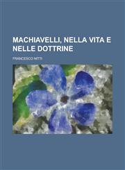 Machiavelli, Nella Vita E Nelle Dottrine,1234207966,9781234207960
