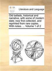 Old ballads, historical and narrative, with some of modern date; now first collected, and reprinted from rare copies. With notes. ...  Volume 1 of 2,1170299040,9781170299043