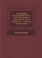 Iconographic Encyclopedia Of The Arts And Sciences Arhcitecture, By A. Essenwein... - Primary Source Edition,1293085715,9781293085714