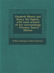 Elizabeth Blount and Henry the Eighth, with Some Account of Her Surroundings,1287631738,9781287631736
