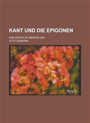 Kant Und Die Epigonen; Eine Kritische Abhandlung,1234500191,9781234500191