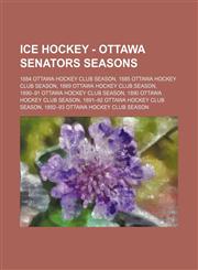 Ice Hockey - Ottawa Senators seasons 1884 Ottawa Hockey Club season, 1885 Ottawa Hockey Club season, 1889 Ottawa Hockey Club season, 1890-91 Ottawa Hockey Club season, 1890 Ottawa Hockey Club season, 1891-92 Ottawa Hockey Club season, 1892-93 Ottawa Hock,1234816253,9781234816254