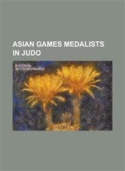 Asian Games Medalists in Judo Abbas Fallah, Abdullo Tangriev, Ahn Byeong-Keun, Akari Ogata, Almas Atayev, an Kum-Ae, Arash Miresmaeili, Armen Bagdas,1156058325,9781156058329