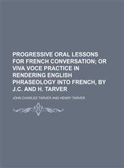 Progressive oral lessons for French conversation;  or Viva voce practice in rendering English phraseology into French, by J.C. and H. Tarver,1236540174,9781236540171