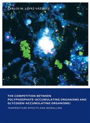 The Competition between Polyphosphate-Accumulating Organisms and Glycogen-Accumulating Organisms Temperature Effects and Modelling UNESCO-IHE PhD Thesis,0415558964,9780415558969