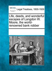 Life, deeds, and wonderful escapes of Langdon W. Moore, the world-renowned bank robber,1241017980,9781241017989