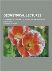 Geometrical Lectures; Explaining the Generation, Nature, and Properties of Curve Lines,1230450394,9781230450391