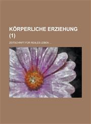 Korperliche Erziehung; Zeitschrift Fur Reales Leben ... (1 ),1153513536,9781153513531