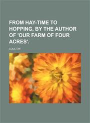 From Hay-Time to Hopping, by the Author of 'our Farm of Four Acres'.,1150947055,9781150947056