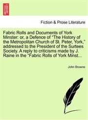 Fabric Rolls and Documents of York Minster or, a Defence of "The History of the Metropolitan Church of St. Peter, York," addressed to the President of the Surtees Society. A reply to criticisms made by J. Raine in the "Fabric Rolls of York Minst...,124094778X,9781240947782