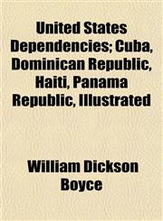 United States Dependencies; Cuba, Dominican Republic, Haiti, Panama Republic, Illustrated,1153195763,9781153195768