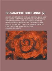 Biographie Bretonne; Recueil de Notices Sur Tous Les Bretons Qui Se Sont Fait Un Nom Soit Par Leurs Vertus Ou Leurs Crimes, Soit Dans Les Arts, Dans L,1234805650,9781234805654