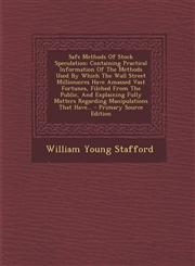 Safe Methods of Stock Speculation Containing Practical Information of the Methods Used by Which the Wall Street Millionaires Have Amassed Vast Fortun,129447121X,9781294471219